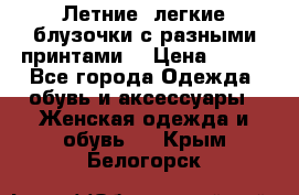 Летние, легкие блузочки с разными принтами  › Цена ­ 300 - Все города Одежда, обувь и аксессуары » Женская одежда и обувь   . Крым,Белогорск